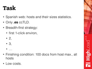 Task
• Spanish web: hosts and their sizes statistics.
• Only .es ccTLD.
• Breadth-ﬁrst strategy:
• ﬁrst 1-click environ,
•...