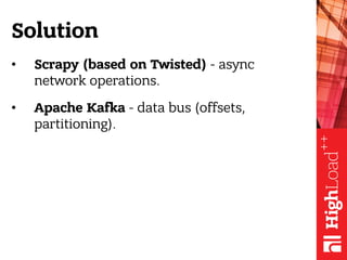 Solution
• Scrapy (based on Twisted) - async
network operations.
• Apache Kafka - data bus (offsets,
partitioning).
 