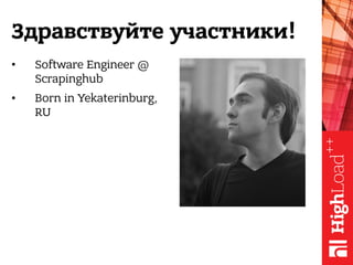 Здравствуйте участники!
• Software Engineer @
Scrapinghub
• Born in Yekaterinburg,
RU
 