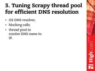 3. Tuning Scrapy thread pool
for efficient DNS resolution
• OS DNS resolver,
• blocking calls,
• thread pool to
resolve DN...