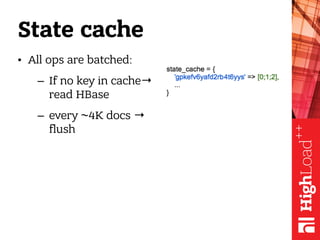 State cache
• All ops are batched:
– If no key in cache→
read HBase
– every ~4K docs →
flush
 