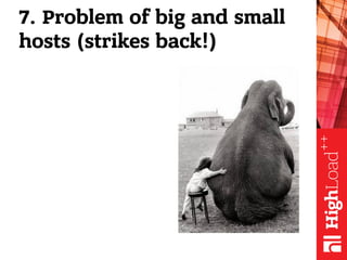 7. Problem of big and small
hosts (strikes back!)
 