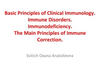 Basic Principles of Clinical Immunology.
Immune Disorders.
Immunodeficiency.
The Main Principles of Immune
Correction.
Svitich Oxana Anatolievna
 