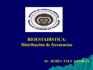BIOESTADÍSTICA:BIOESTADÍSTICA:
Distribución de frecuenciasDistribución de frecuencias
Dr. RUBÉN PÁEZ LANDETA
 