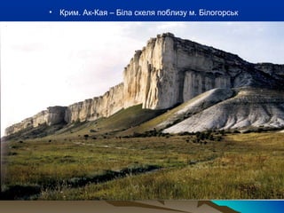 • Крим. Ак-Кая – Біла скеля поблизу м. Білогорськ
 