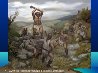 • Сутичка неандертальців з кроманьйонцями
 