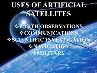 USES OF ARTIFICIAL
SATELLITES
EARTH OBSERVATIONS
COMMUNICATIONS
SCIENTIFIC INVESTIGATION
NAVIGATION
MILITARY
 