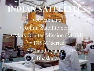 INDIAN SATELLITES
• Aryabhatta
• Rohini Satellite Series
• Mars Orbiter Mission (MOM)
• INSAT series
• Chandrayaan-1
• Bhaskara-1
 
