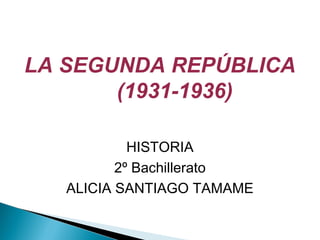 LA SEGUNDA REPÚBLICA
(1931-1936)
HISTORIA
2º Bachillerato
ALICIA SANTIAGO TAMAME
 