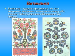 ВитинанкаВитинанка
• Витинанка – художнє оформлення стін хатиВитинанка – художнє оформлення стін хати
візерунком, вирізаним з кольорового паперу абовізерунком, вирізаним з кольорового паперу або
тканини. Найпопулярнішим зображенням бувтканини. Найпопулярнішим зображенням був
«вазон».«вазон».
 