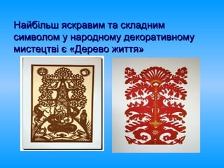 Найбільш яскравим та складнимНайбільш яскравим та складним
символом у народному декоративномусимволом у народному декоративному
мистецтві є «Дерево життя»мистецтві є «Дерево життя»
 