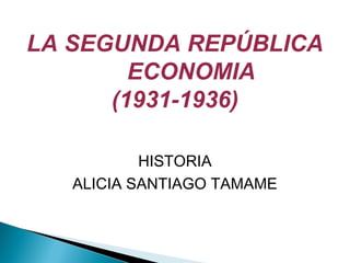 LA SEGUNDA REPÚBLICA
ECONOMIA
(1931-1936)
HISTORIA
ALICIA SANTIAGO TAMAME
 