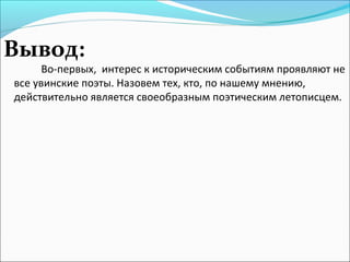 Вывод:
Во-первых, интерес к историческим событиям проявляют не
все увинские поэты. Назовем тех, кто, по нашему мнению,
действительно является своеобразным поэтическим летописцем.
 