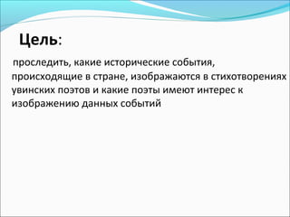 Цель:
проследить, какие исторические события,
происходящие в стране, изображаются в стихотворениях
увинских поэтов и какие поэты имеют интерес к
изображению данных событий
 