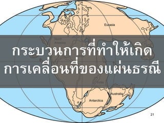 21
กระบวนการที่ทาให้เกิด
การเคลื่อนที่ของแผ่นธรณี
 