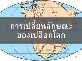 42
การเปลี่ยนลักษณะ
ของเปลือกโลก
 