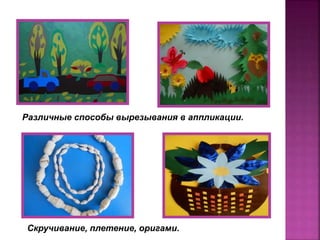 Различные способы вырезывания в аппликации.
Скручивание, плетение, оригами.
 