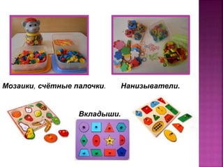 Мозаики, счётные палочки. Нанизыватели.
Вкладыши.
 