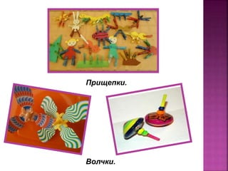 Прищепки.
Волчки.
 