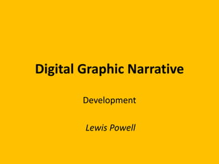 Digital Graphic Narrative
Development
Lewis Powell
 