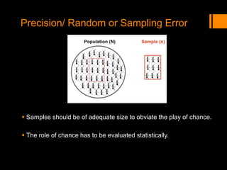 Precision/ Random or Sampling Error
 Samples should be of adequate size to obviate the play of chance.
 The role of chance has to be evaluated statistically.
 