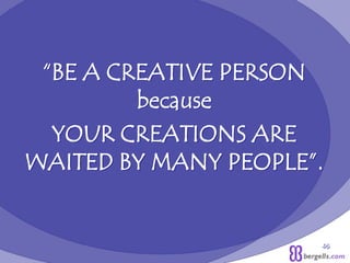 “BE A CREATIVE PERSON
because
YOUR CREATIONS ARE
WAITED BY MANY PEOPLE”.
46
 
