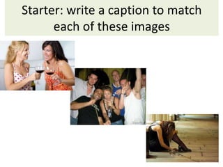 Starter: write a caption to match
each of these images
 