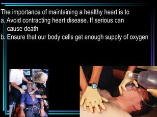 The importance of maintaining a healthy heart is to
a. Avoid contracting heart disease. If serious can
cause death
b. Ensure that our body cells get enough supply of oxygen
 