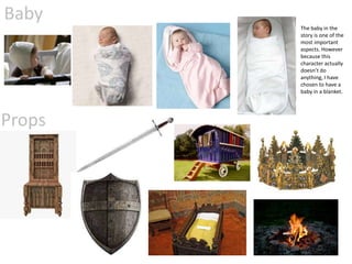 Baby
The baby in the
story is one of the
most important
aspects. However
because this
character actually
doesn’t do
anything, I have
chosen to have a
baby in a blanket.
 