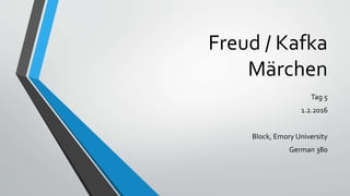 Freud / Kafka
Märchen
Tag 5
1.2.2016
Block, Emory University
German 380
 