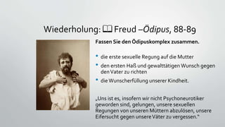 Wiederholung: 📖 Freud –Ödipus, 88-89
Fassen Sie den Ödipuskomplex zusammen.
• die erste sexuelle Regung auf die Mutter
• d...
