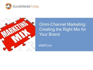 Omni-Channel Marketing:
Creating the Right Mix for
Your Brand
#SMTLive
 