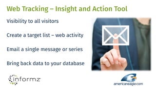 Web Tracking – Insight and Action Tool
Visibility to all visitors
Create a target list – web activity
Email a single message or series
Bring back data to your database
 