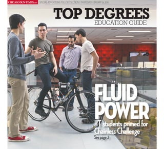 CHICAGOSUN-TIMEScom✶
TOPDEGREESEDUCATION GUIDE
SPECIAL ADVERTISING PULLOUT SECTION | THURSDAY, FEBRUARY 26, 2015
fluid
powerIITstudentsprimedfor
ChainlessChallenge
See page 3
 