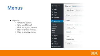 Menus
● Agenda:
○ What are Menus?
○ Why use Menus?
○ How to register menus
○ How to create menus
○ How to display menus
 