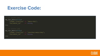 Exercise Code:
// in header.php
wp_nav_menu(array(
'theme_location' => 'menu-key',
'fallback_cb' => false,
));
// in footer.php
wp_nav_menu(array(
'theme_location' => 'another-menu-key',
'fallback_cb' => false,
));
 