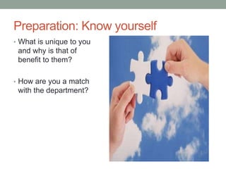 Preparation: Know yourself
• What is unique to you
and why is that of
benefit to them?
• How are you a match
with the department?
 