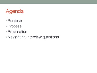 Agenda
• Purpose
• Process
• Preparation
• Navigating interview questions
 