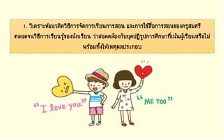1. วิเคราะห์แนวคิดวิธีการจัดการเรียนการสอน และการใช้สื่อการสอนของครูสมศรี
ตลอดจนวิธีการเรียนรู้ของนักเรียน ว่าสอดคล้องกับยุคปฏิรูปการศึกษาที่เน้นผู้เรียนหรือไม่
พร้อมทั้งให้เหตุผลประกอบ
 