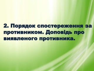 2. Порядок спостереження за
противником. Доповідь про
виявленого противника.
 