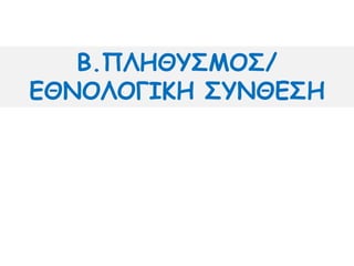 Β.ΠΛΗΘΥΣΜΟΣ/
ΕΘΝΟΛΟΓΙΚΗ ΣΥΝΘΕΣΗ
 