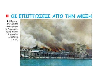 ΟΙ ΕΠΙΠΤΩΣΕΙΣ ΑΠΌ ΤΗΝ ΑΦΙΞΗ
ΤΩΝ ΠΡΟΣΦΥΓΩΝ Η Σμύρνη
την ώρα της
καταστροφής
(30 Αυγούστου
1922).Ένωση
Σμυρναίων
(Ανθολογία
Σοκόλη)
 