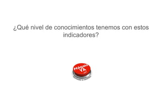 ¿Qué nivel de conocimientos tenemos con estos
indicadores?
 