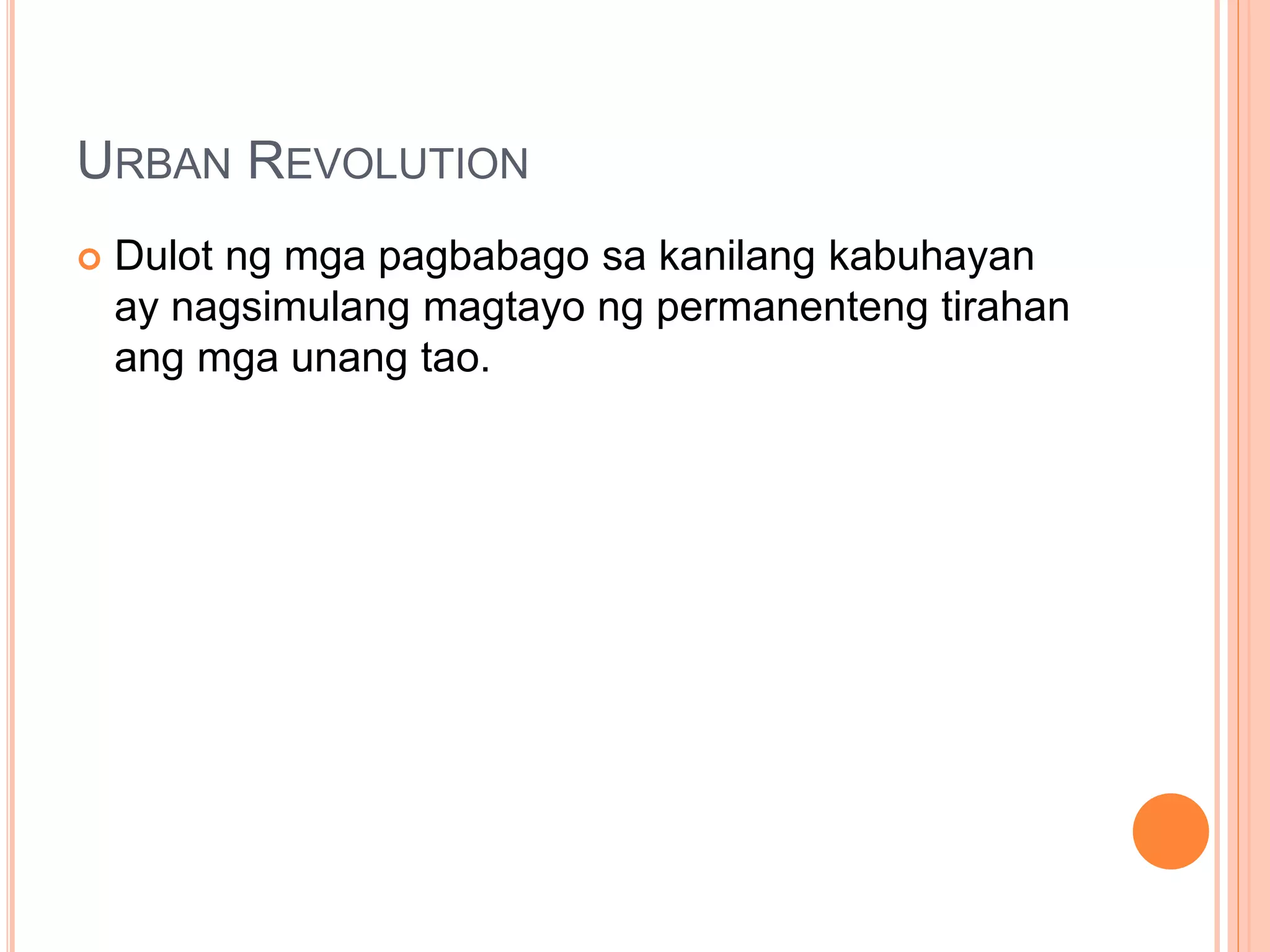 URBAN REVOLUTION
 Dulot ng mga pagbabago sa kanilang kabuhayan
ay nagsimulang magtayo ng permanenteng tirahan
ang mga unang tao.
 