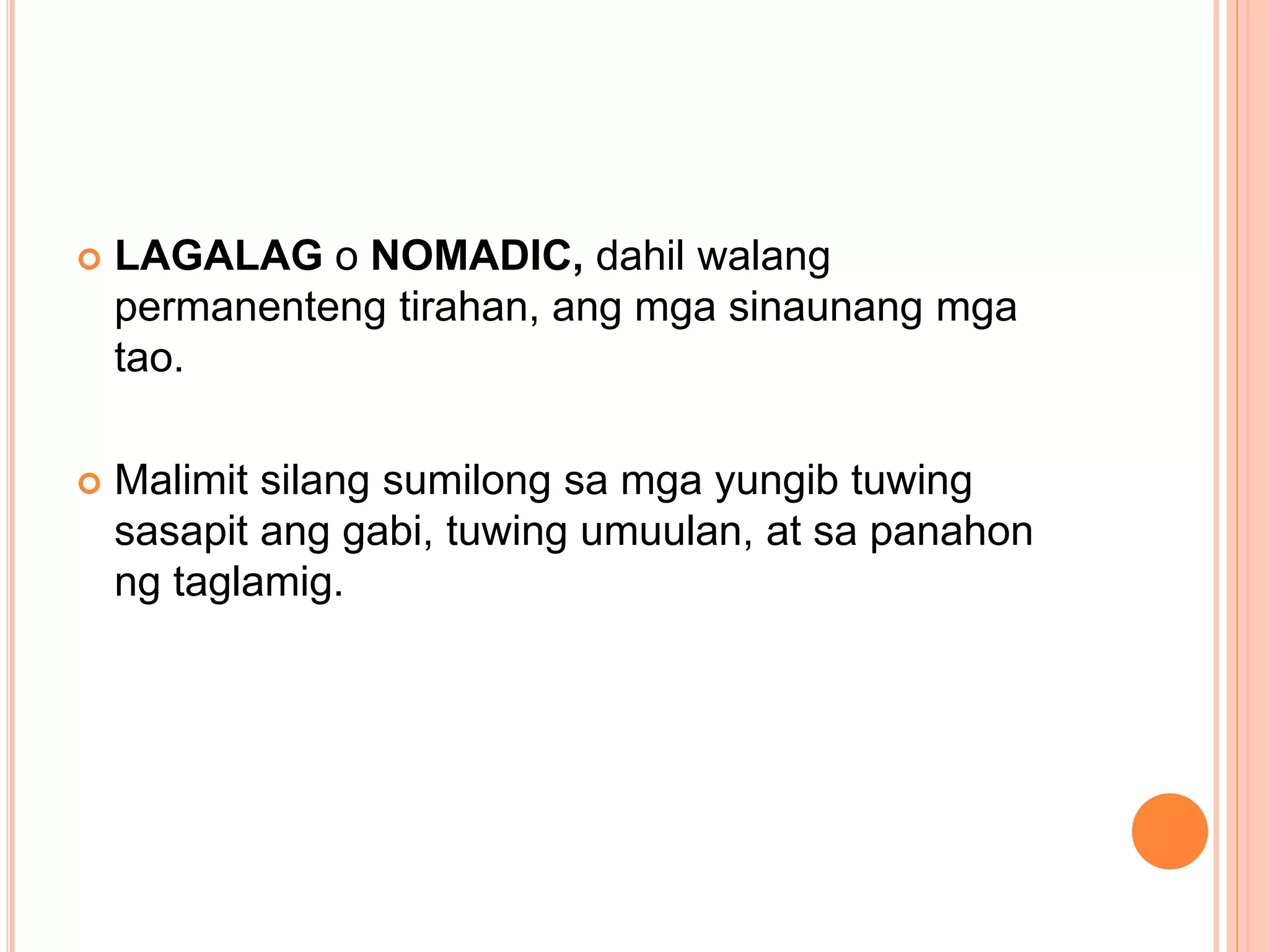  LAGALAG o NOMADIC, dahil walang
permanenteng tirahan, ang mga sinaunang mga
tao.
 Malimit silang sumilong sa mga yungib tuwing
sasapit ang gabi, tuwing umuulan, at sa panahon
ng taglamig.
 