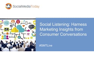Social Listening: Harness
Marketing Insights from
Consumer Conversations
#SMTLive
 