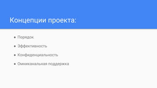 Концепции проекта:
● Порядок
● Эффективность
● Конфиденциальность
● Омниканальная поддержка
 