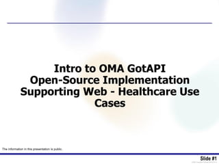 Slide #1[OMA-Template-TPslides-20140101-I]
Intro to OMA GotAPI
Open-Source Implementation
Supporting Web - Healthcare Use
Cases
The information in this presentation is public.
 