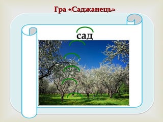 сад
садок
садочок
садовий
садівник
садити
Гра «Саджанець»Гра «Саджанець»
 