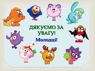ДЯКУЄМО ЗАДЯКУЄМО ЗА
УВАГУ!УВАГУ!
Молодці!Молодці!
 